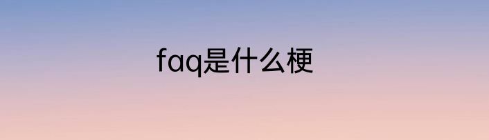 faq是什么梗