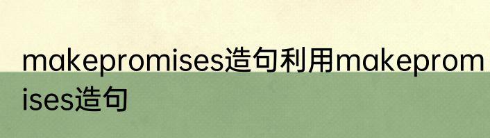 makepromises造句利用makepromises造句