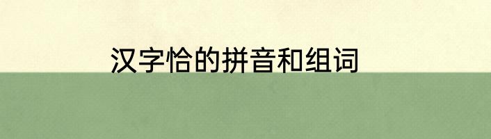 汉字恰的拼音和组词