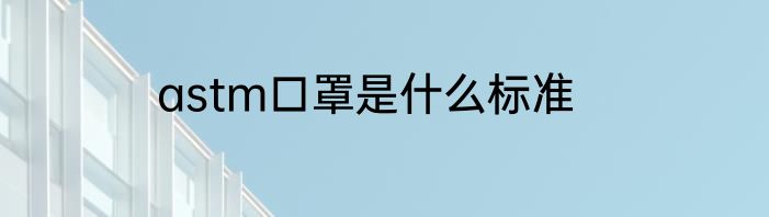 astm口罩是什么标准