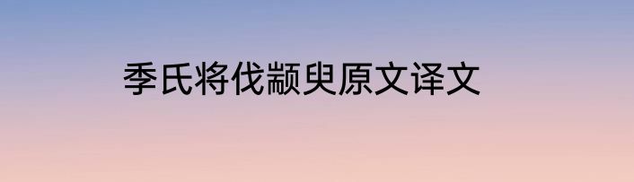 季氏将伐颛臾原文译文