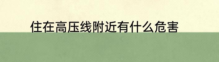 住在高压线附近有什么危害