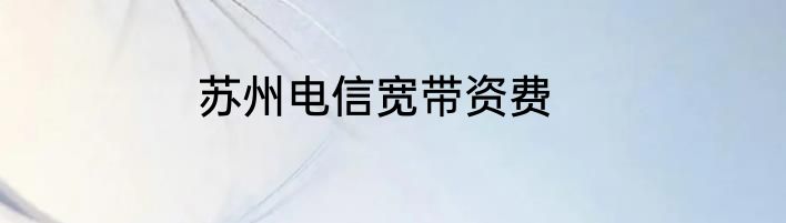苏州电信宽带资费
