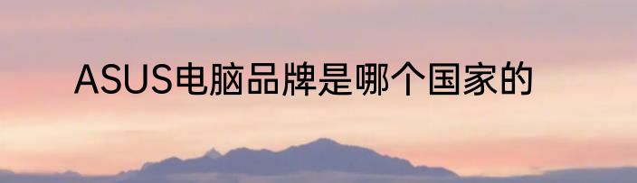ASUS电脑品牌是哪个国家的