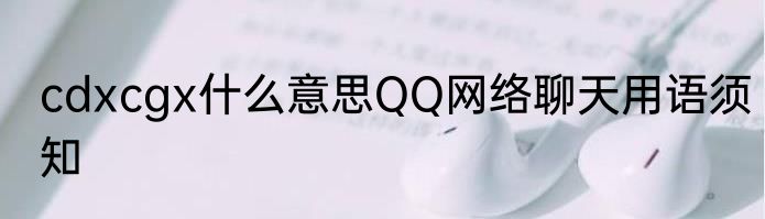 cdxcgx什么意思QQ网络聊天用语须知