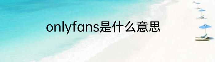 onlyfans是什么意思
