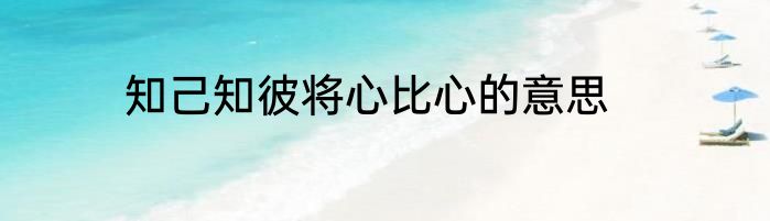 知己知彼将心比心的意思