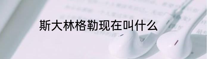 斯大林格勒现在叫什么