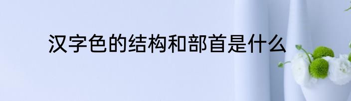 汉字色的结构和部首是什么