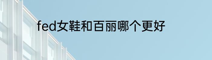 fed女鞋和百丽哪个更好