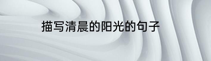 描写清晨的阳光的句子