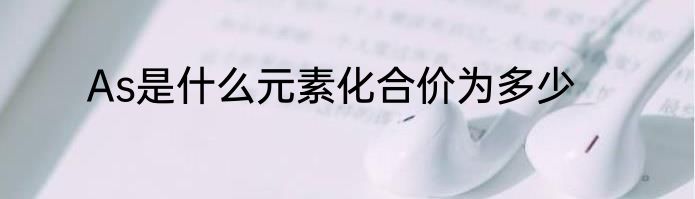 As是什么元素化合价为多少