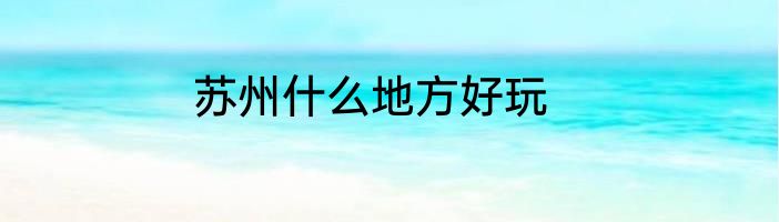 苏州什么地方好玩