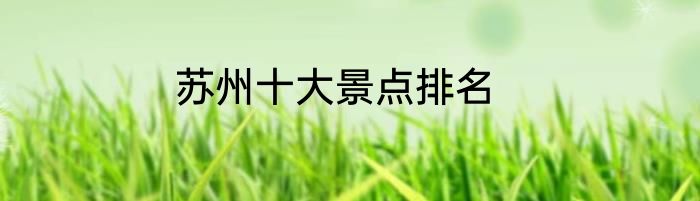 苏州十大景点排名