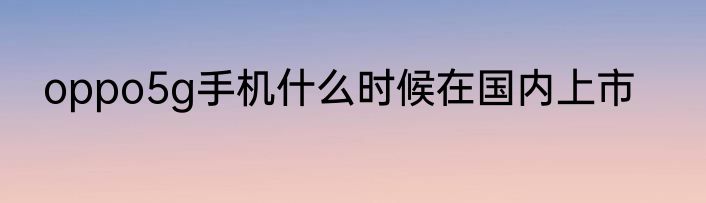 oppo5g手机什么时候在国内上市