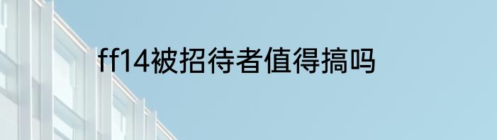 ff14被招待者值得搞吗