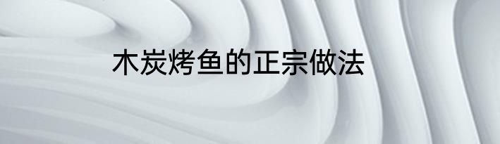 木炭烤鱼的正宗做法