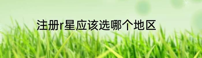 注册r星应该选哪个地区
