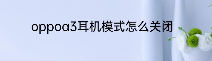 oppoa3耳机模式怎么关闭