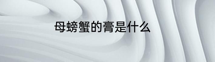 母螃蟹的膏是什么