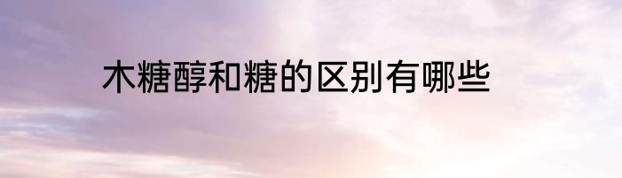 木糖醇和糖的区别有哪些