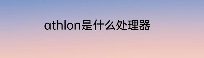 athlon是什么处理器