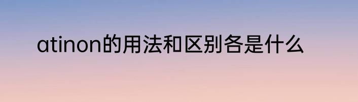 atinon的用法和区别各是什么