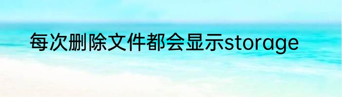每次删除文件都会显示storage