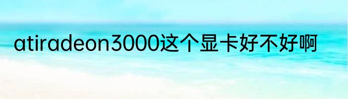 atiradeon3000这个显卡好不好啊