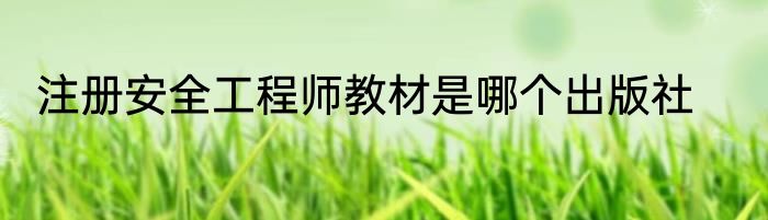 注册安全工程师教材是哪个出版社