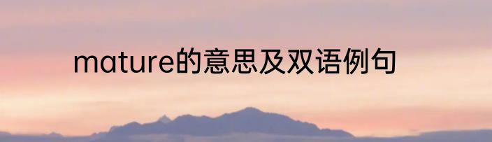 mature的意思及双语例句