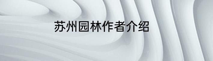 苏州园林作者介绍