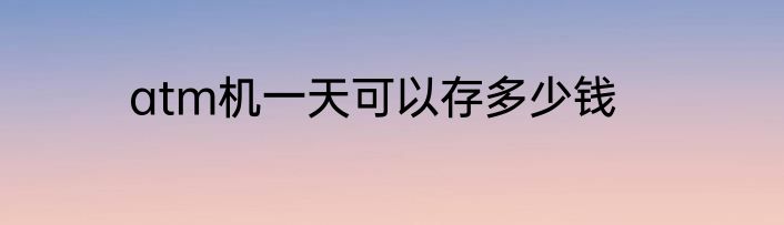 atm机一天可以存多少钱