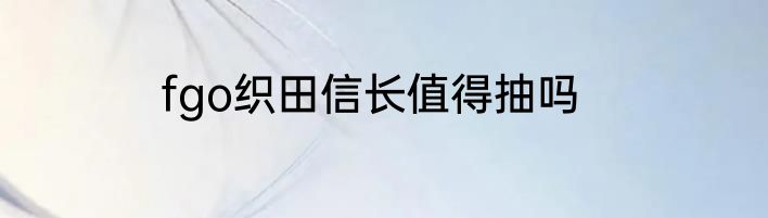 fgo织田信长值得抽吗