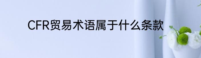 CFR贸易术语属于什么条款
