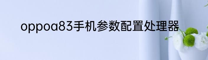 oppoa83手机参数配置处理器