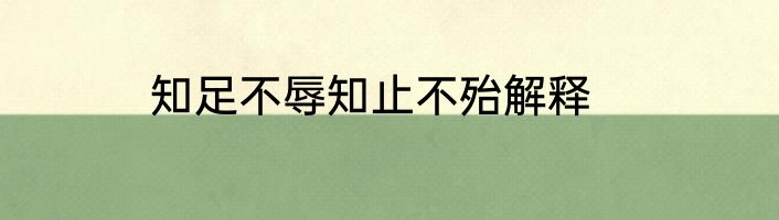 知足不辱知止不殆解释