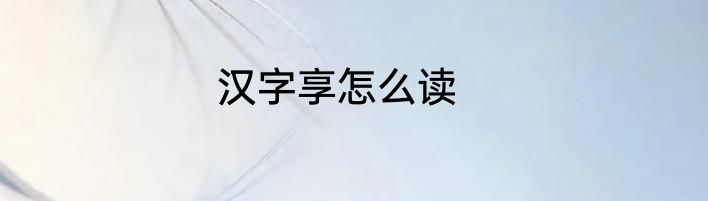 汉字享怎么读