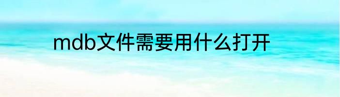 mdb文件需要用什么打开