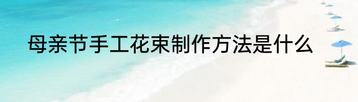母亲节手工花束制作方法是什么