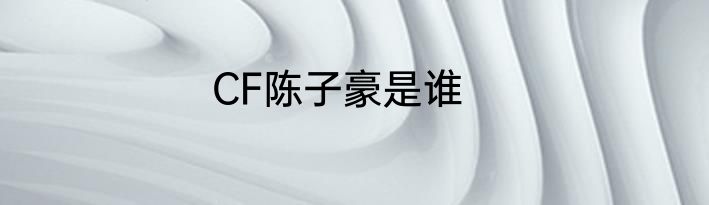 CF陈子豪是谁