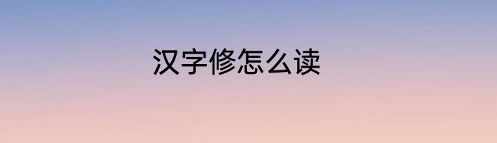 汉字修怎么读