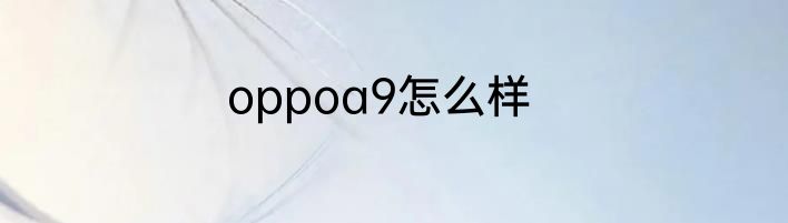 oppoa9怎么样