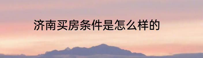 济南买房条件是怎么样的