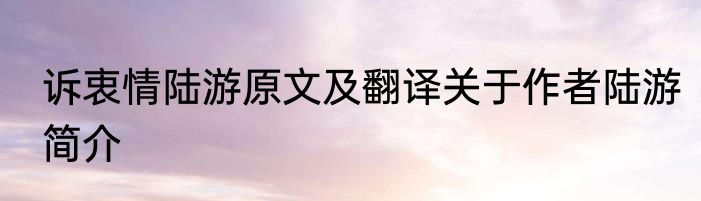 诉衷情陆游原文及翻译关于作者陆游简介