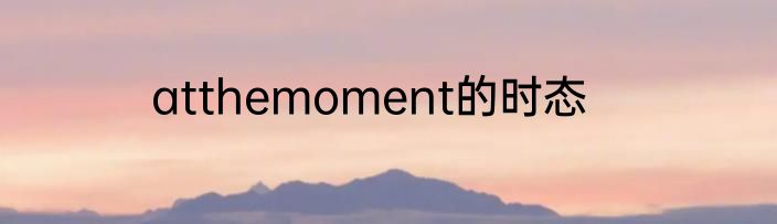 atthemoment的时态