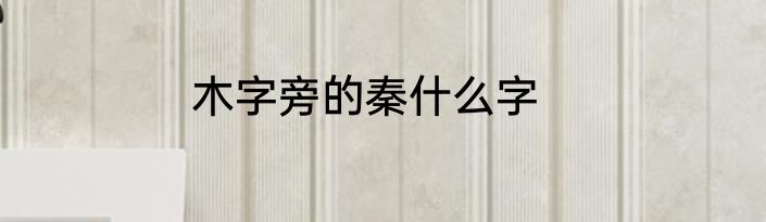 木字旁的秦什么字