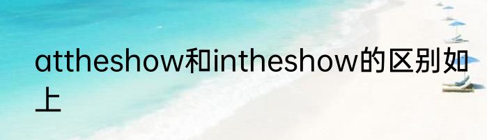 attheshow和intheshow的区别如上
