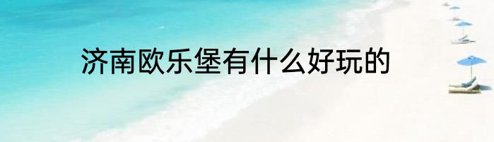 济南欧乐堡有什么好玩的