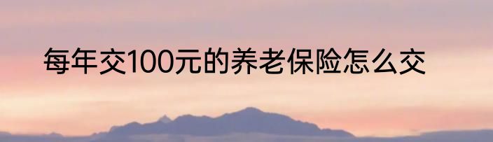 每年交100元的养老保险怎么交